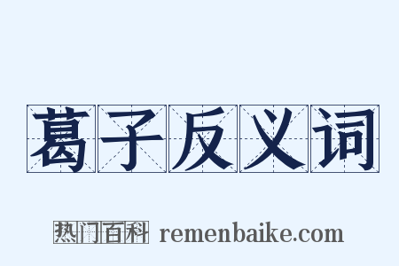 葛子反义词是什么意思的图片